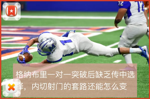 格纳布里一对一突破后缺乏传中选择，内切射门的套路还能怎么变