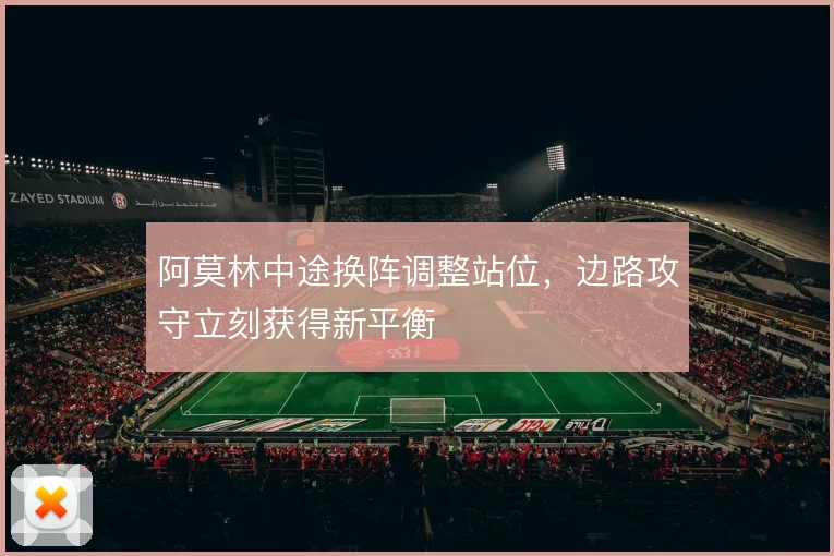 阿莫林中途换阵调整站位，边路攻守立刻获得新平衡