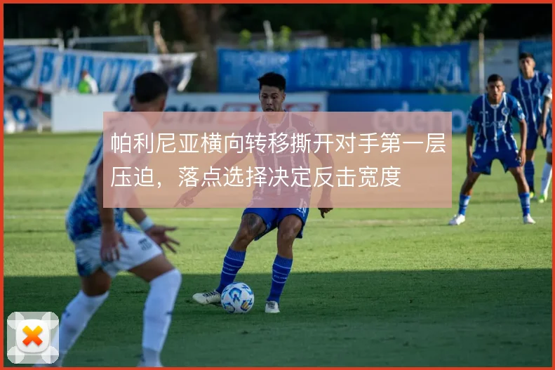 帕利尼亚横向转移撕开对手第一层压迫,落点选择决定反击宽度