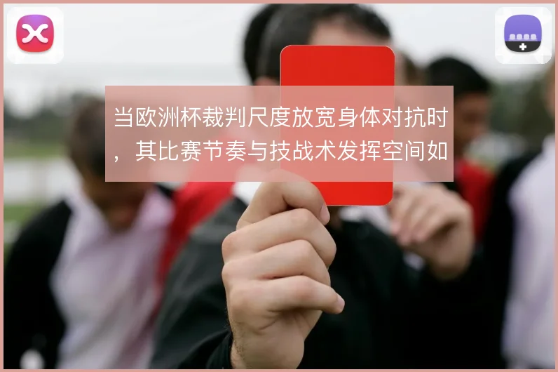 当欧洲杯裁判尺度放宽身体对抗时，其比赛节奏与技战术发挥空间如何变化