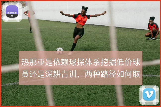 热那亚是依赖球探体系挖掘低价球员还是深耕青训，两种路径如何取舍