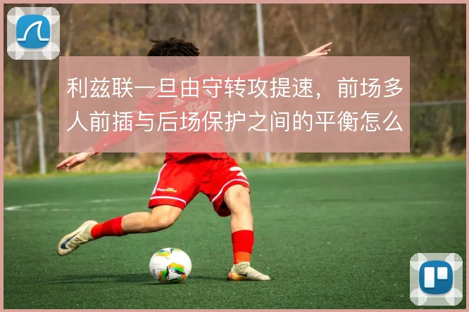 利兹联一旦由守转攻提速，前场多人前插与后场保护之间的平衡怎么维持